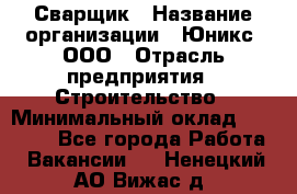 Сварщик › Название организации ­ Юникс, ООО › Отрасль предприятия ­ Строительство › Минимальный оклад ­ 55 000 - Все города Работа » Вакансии   . Ненецкий АО,Вижас д.